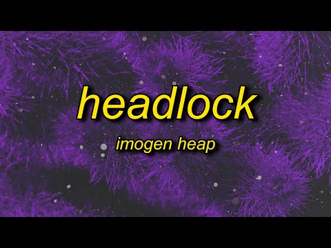 Imogen Heap - Headlock | you say too late to start with your heart in a headlock