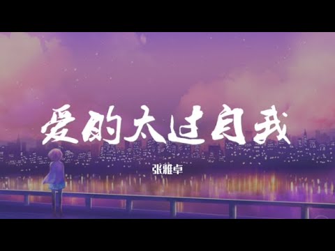 张雅卓 - 爱的太过自我【动态歌词/Music Lyrics】