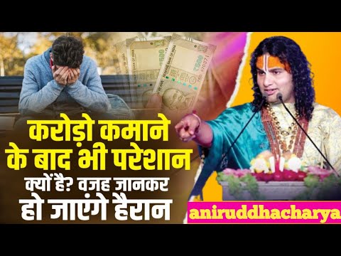 करोड़ो कमाने के बाद भी लोग परेशान क्यों है? वजह जानकर हो जाएंगे हैरान | Aniruddhacharya Ji