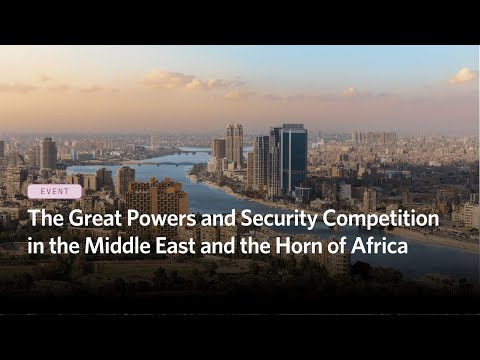 The Great Powers and Security Competition in the Middle East and the Horn of Africa