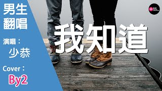 少恭-我知道-男生版（Cover：By2）『從來沒想過 不能再和妳牽手 委屈時候沒有妳 陪著我心痛』原唱: By2『Chinese Music』