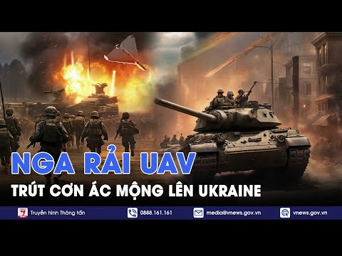 Nga rải UAV, trút cơn ác mộng trên khắp lãnh thổ Ukraine, lính Ukraine bỏ trốn - VNews