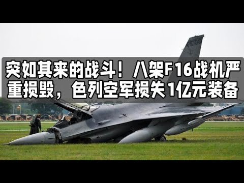 突如其来的战斗！八架F16战机严重损毁，色列空军损失1亿元装备