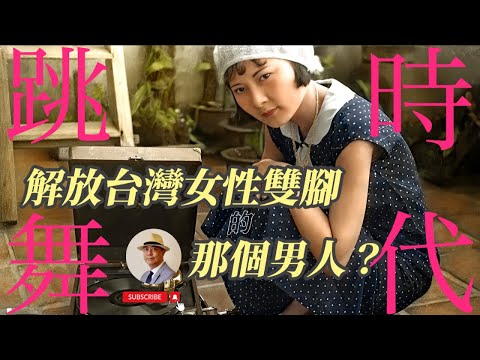 跳舞時代：誰是解放台灣女性雙腳的那個男人？｜纏足｜黃玉階｜王佐榮｜老照片｜