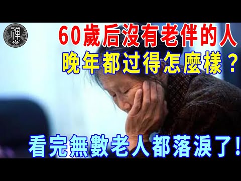 60歲后沒有老伴的人，晚年都过得怎麼樣？看完無數老人都落淚