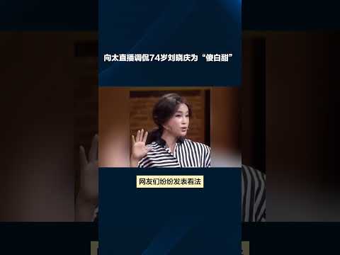 向太直播调侃74岁刘晓庆为“傻白甜”