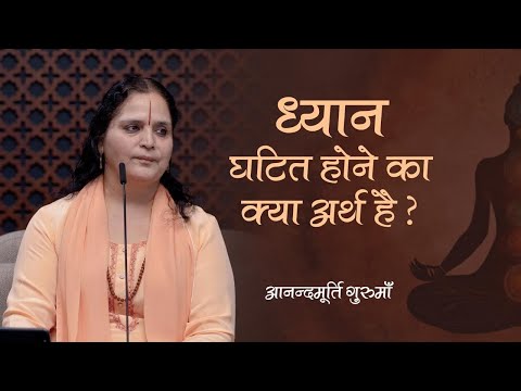 ध्यान घटित होने का क्या अर्थ है? | Anandmurti Gurumaa