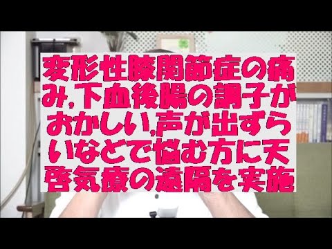 変形性膝関節症の痛み,下血後腸の調子がおかしい,声が出ずらいなどで悩む方に天啓気療の遠隔を実施