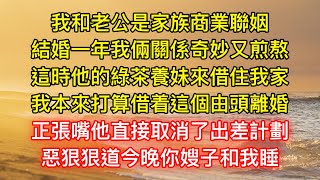 我和老公是家族商業聯姻，結婚一年我倆關係奇妙又煎熬，這時他的綠茶養妹來借住我家，我本來打算借着這個由頭離婚，正張嘴他直接取消了出差計劃，惡狠狠道今晚你嫂子和我睡