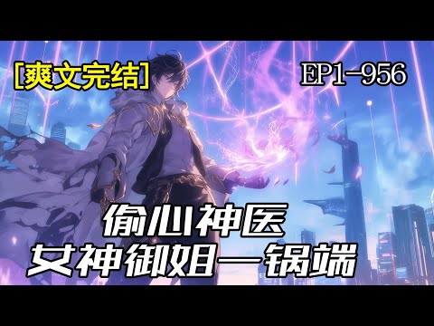 完结《偷心神医》1-956章 遭遇女友背叛的苏原，无意中得到上古仙人的传承，从此开始了不一样的人生，他医术通神，武艺卓绝超，赢得了绝美女总裁，清纯校花、高傲女神，温柔御姐等等诸多女神的青睐…