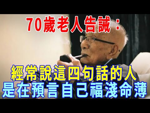 70歲老人告誡：經常說這四句話的人，是在預言自己福淺命薄，自己卻不知道