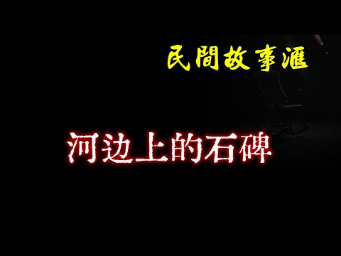 【民间故事】河边上的石碑  | 民间奇闻怪事、灵异故事、鬼故事、恐怖故事