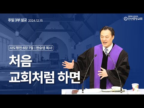 처음 교회처럼 하면 (사도행전 6장 7절) | 한승엽 목사 | 안산중앙교회 주일 낮 설교 |  2024년 12월 15일