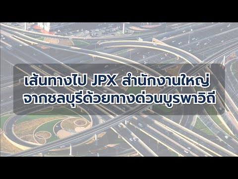 เส้นทางมา JPX สำนักงานใหญ่จากชลบุรีด้วยทางด่วนบูรพาวิถี