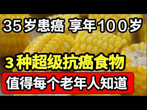 35岁患上癌症，如今活到100岁，3种抗癌食物，帮助清除体内癌细胞，全家人都不再担心癌症隐患【家庭大医生】