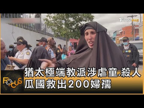 猶太極端教派涉虐童.殺人 瓜國救出200婦孺｜錢麗如｜FOCUS全球新聞 20241225 @tvbsfocus