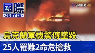 烏克蘭軍機驚傳墜毀 25人罹難2命危搶救【國際快訊】