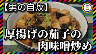 【男の自炊】#103 厚揚げと茄子の肉味噌炒め “Stir-fried Thick Fried Tofu & Eggplant with Meat Miso”