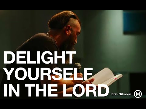 DELIGHT YOURSELF IN THE LORD || a message by Eric Gilmour