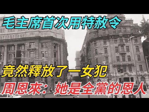 1955年毛主席首次用特赦令，竟然釋放了一女犯，周恩來：她是全黨的恩人【史話今說】#歷史 #近代史 #故事