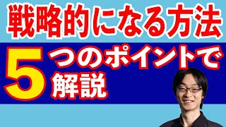 戦略的になる方法 5つのポイントで解説。① 目的の明確化, ② やらないこと, ③ 3つの視, ④ 勝ち筋をつくる, ⑤ 負け戦の想定