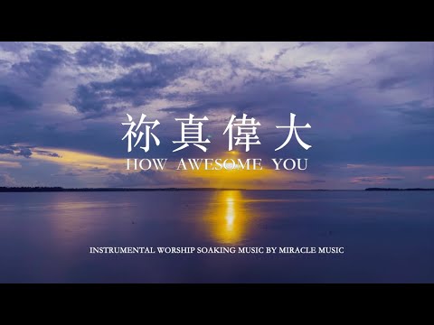 祢真偉大 How Awesome You｜等候神音樂 Soaking Music 舒壓 睡覺音樂 靈修音樂 舒壓音樂 放鬆壓力 情緒治癒 學習音樂  工作音樂