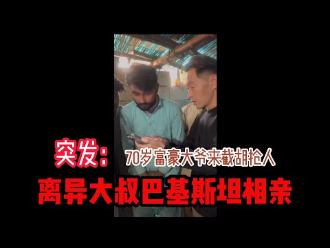 突发大件事：富豪大爷定亲当天来抢亲‘一疙瘩’  豪掷千金是故意为之还是针对大周 #山东小汉 #巴基斯坦相亲 #相亲之路