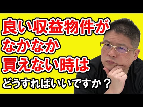 【良い収益物件がなかなか買えない時はどうすればいいですか？】不動産投資