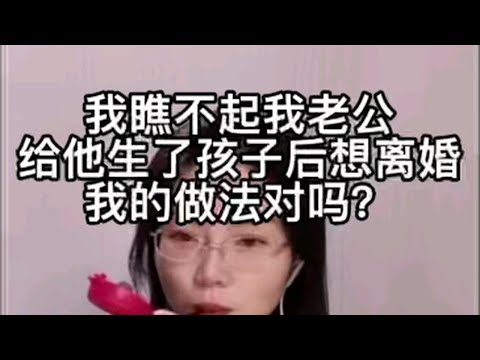 我瞧不起我老公，给他生了孩子后想离婚，我的做法对吗？