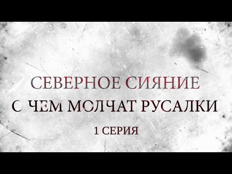 СЕВЕРНОЕ СИЯНИЕ 5. О ЧЁМ МОЛЧАТ РУСАЛКИ. 1 Серия. Мистический Детектив. Лучшие Детективы