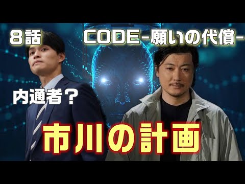 【CODE-願いの代償- ドラマ考察＃8】8話　市川の恐ろしい計画とは！？。内通者がいる可能性も！！