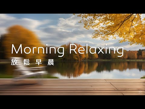 早晨音樂Morning Music｜舒心的早晨，靜靜坐在湖邊，感受著清新的空氣，令人心曠神怡