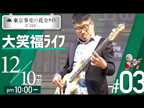 #03「東京事変の花金ﾅｲﾄ -ﾋﾞﾖﾝﾄﾞ-　大笑福ﾗｲﾌ」