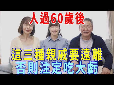 人過60歲後，三種親戚，就算是血緣關系也要少來往，否則吃大虧」