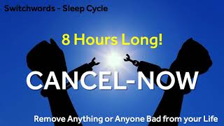 Switchwords - 8 Hours Sleep Cycle - CANCEL-NOW - To remove Anything or Anyone bad from your life.