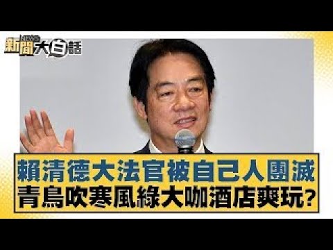 賴清德大法官被自己人團滅 青鳥吹寒風綠大咖酒店爽玩？【新聞大白話】20241224-3｜李明賢 陳揮文 何景榮