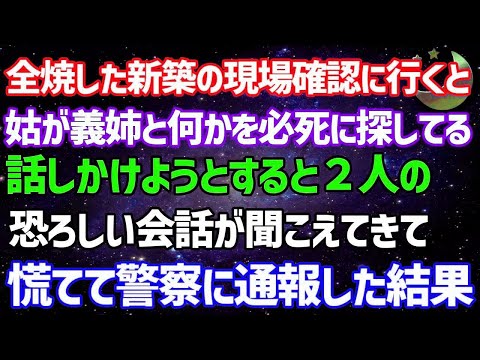 【スカッとする話】新築の我が家が半年で大火事。現場の状況確認に家に行くと、姑が義姉と何かを探している。話しかけようと近づくと恐ろ