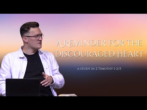 A Reminder for the Discouraged Heart • A Study in 2 Timothy 1- 2:13