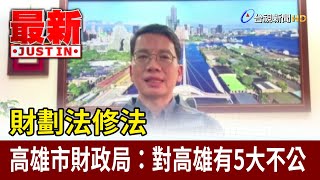 財劃法修法 高雄市財政局：對高雄有5大不公【最新快訊】