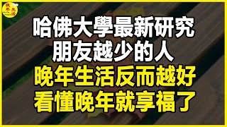 哈佛大學最新研究：朋友越少的人，晚年生活反而越好，看懂晚年就享福了。#晚年生活 #中老年生活 #為人處世 #生活經驗 #情感故事 #老人 #幸福人生