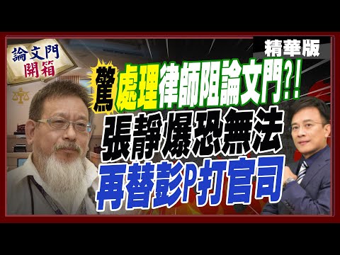 阻論文門官司直接"處理"委任律師?!張靜驚爆恐無法再替彭P打官司...【#論文門開箱】精華版@中天電視CtiTv @論文門開箱ThesisGate