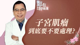 子宮肌瘤到底要不要處理？（鄭在跟你聊健康｜EP06）