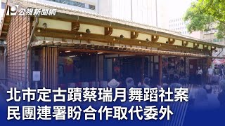 北市定古蹟蔡瑞月舞蹈社案 民團連署盼合作取代委外｜20240511 公視晚間新聞