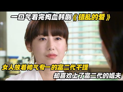 一口气看完狗血韩剧《错乱的爱》女人放着帅气深情的富二代不理，却喜欢上了富二代的姐夫