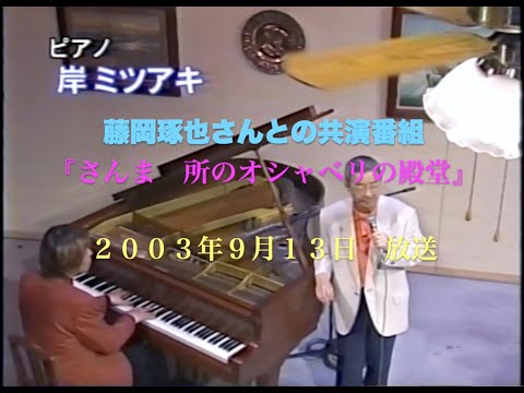 岸ミツアキと藤岡琢也さんの思い出／2003年TV放送／さんま 所のオシャベリの殿堂／When You're Smiling