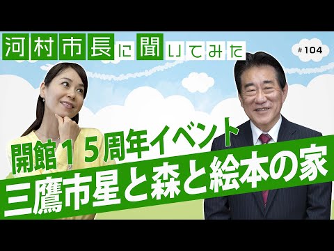 河村市長に聞いてみた！第104回「三鷹市星と森と絵本の家　開館15周年イベント」