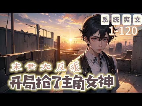 《末世大反派，開局搶了主角女神》1-120【末世+系統+穿越+爽文】