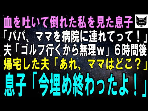 【スカッとする話】吐血し倒れた私を見た息子「パパ、病院連れて行かなきゃ！」夫「今からゴルフだから無理ｗ」６時間後、帰宅した夫「あれ、ママは？」息子「今埋め終わったよ！」夫「え」【修羅場】