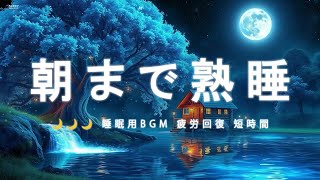 🌙🌙🌙 睡眠用BGM 疲労回復 短時間｜朝まで熟睡できるヒーリングミュージック｜自律神経を整えて疲労回復 ・睡眠用BGM・水の音・眠れる 曲