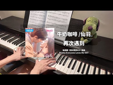 牛奶咖啡 & 仙羽 - 再次遇到 钢琴抒情版【别对我动心 Everyone Loves Me OST】插曲 Piano Cover | 钢琴谱 Piano Sheet